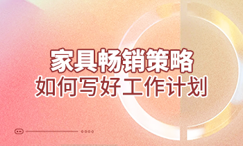【家具培訓(xùn)】家具暢銷策略：如何寫(xiě)好工作計(jì)劃